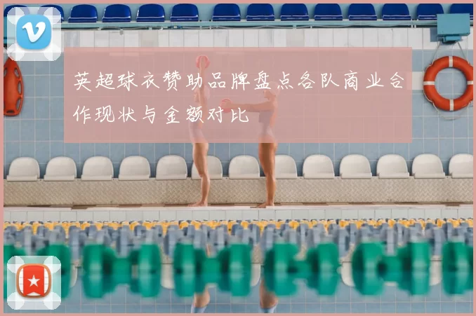 英超球衣赞助品牌盘点各队商业合作现状与金额对比