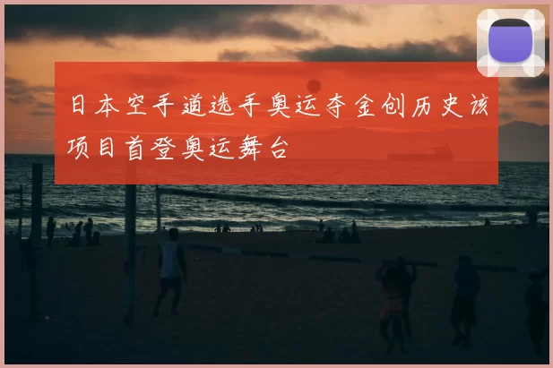 日本空手道选手奥运夺金创历史该项目首登奥运舞台