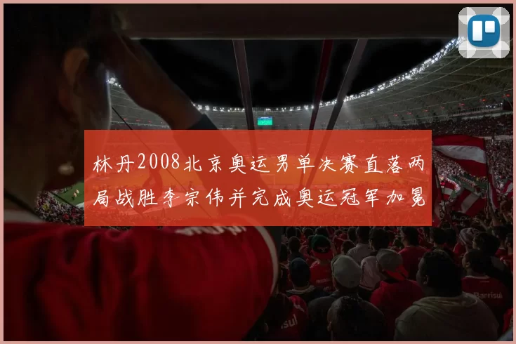 林丹2008北京奥运男单决赛直落两局战胜李宗伟并完成奥运冠军加冕