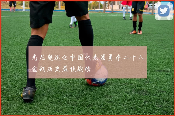 悉尼奥运会中国代表团勇夺二十八金创历史最佳战绩