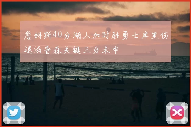 詹姆斯40分湖人加时胜勇士库里伤退汤普森关键三分未中