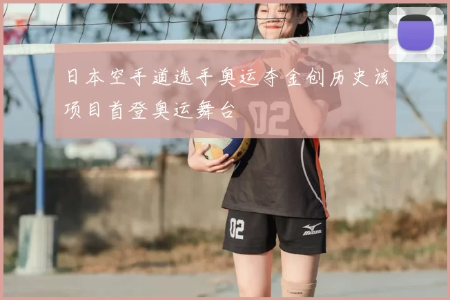 日本空手道选手奥运夺金创历史该项目首登奥运舞台