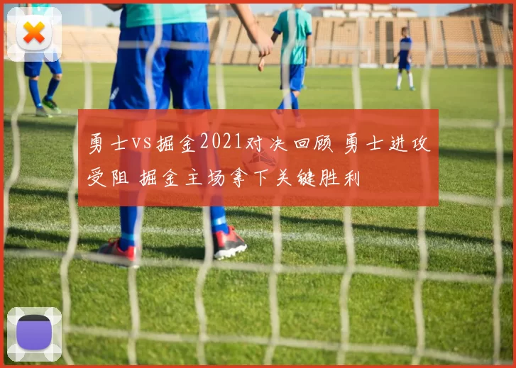 勇士vs掘金2021对决回顾 勇士进攻受阻 掘金主场拿下关键胜利