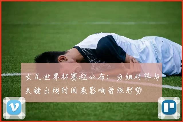 女足世界杯赛程公布：分组对阵与关键出线时间表影响晋级形势
