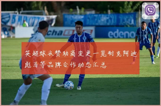 英超球衣赞助商变更一览耐克阿迪彪马等品牌合作动态汇总
