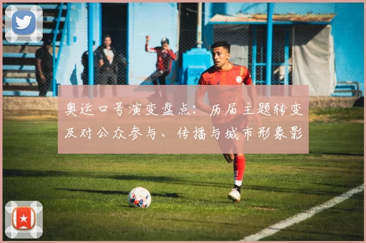 奥运口号演变盘点：历届主题转变及对公众参与、传播与城市形象影响