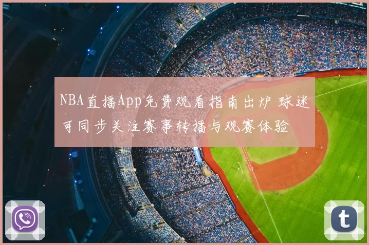 NBA直播App免费观看指南出炉 球迷可同步关注赛事转播与观赛体验