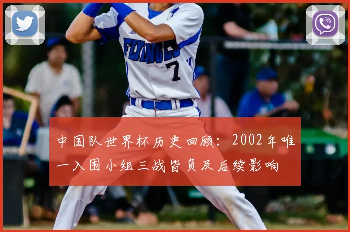中国队世界杯历史回顾：2002年唯一入围小组三战皆负及后续影响
