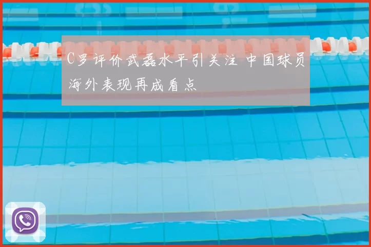 C罗评价武磊水平引关注 中国球员海外表现再成看点