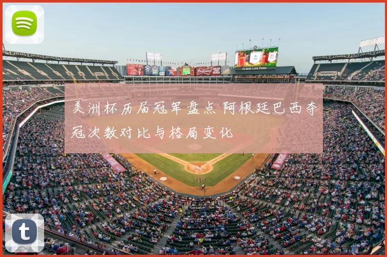 美洲杯历届冠军盘点 阿根廷巴西夺冠次数对比与格局变化