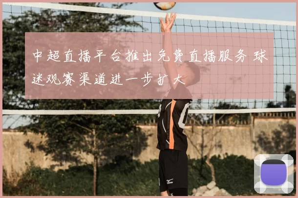 中超直播平台推出免费直播服务 球迷观赛渠道进一步扩大