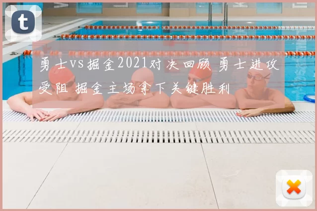 勇士vs掘金2021对决回顾 勇士进攻受阻 掘金主场拿下关键胜利