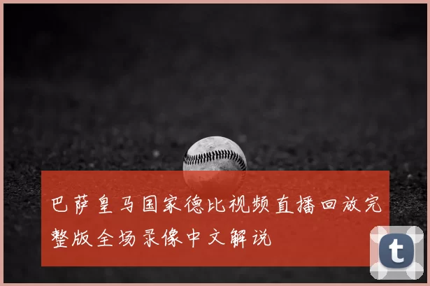 巴萨皇马国家德比视频直播回放完整版全场录像中文解说