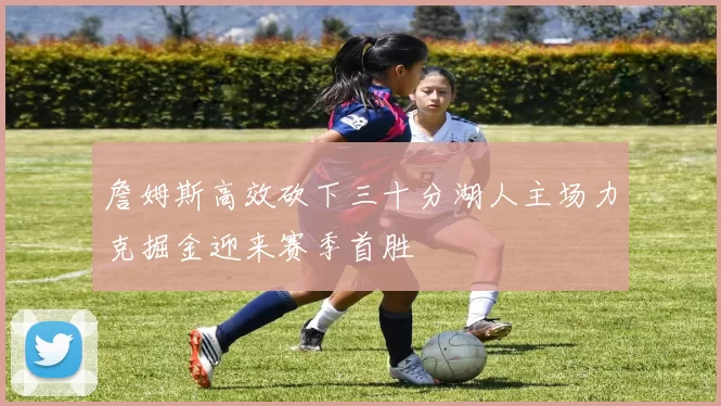 詹姆斯高效砍下三十分湖人主场力克掘金迎来赛季首胜