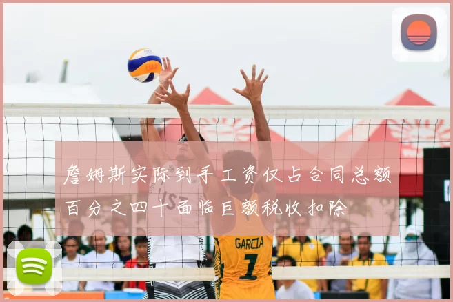 詹姆斯实际到手工资仅占合同总额百分之四十面临巨额税收扣除