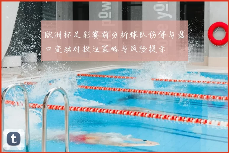 欧洲杯足彩赛前分析球队伤停与盘口变动对投注策略与风险提示