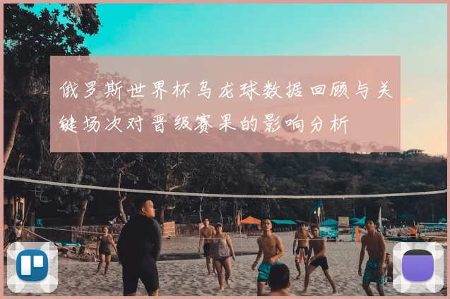 俄罗斯世界杯乌龙球数据回顾与关键场次对晋级赛果的影响分析