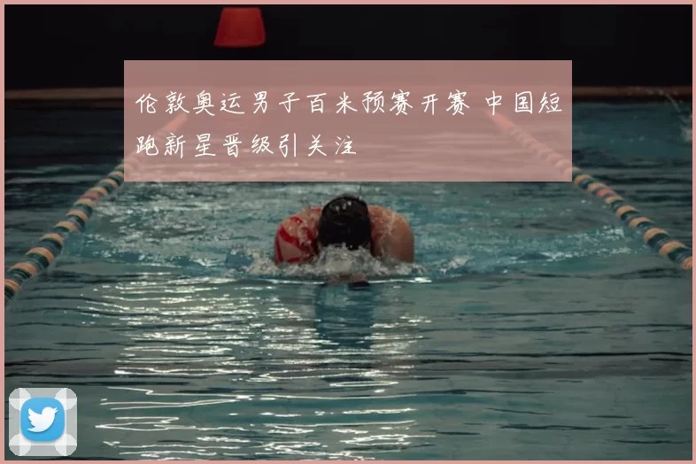 伦敦奥运男子百米预赛开赛 中国短跑新星晋级引关注