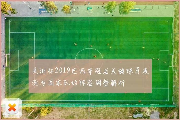 美洲杯2019巴西夺冠后关键球员表现与国家队的阵容调整解析