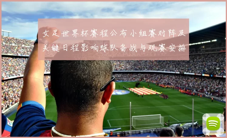 女足世界杯赛程公布小组赛对阵及关键日程影响球队备战与观赛安排