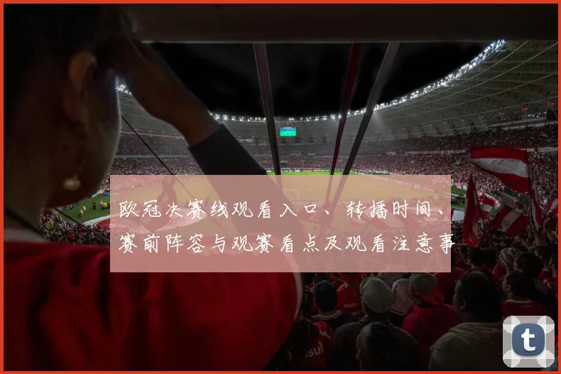 欧冠决赛线观看入口、转播时间、赛前阵容与观赛看点及观看注意事项